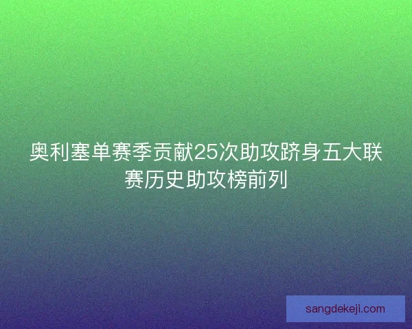 奥利塞单赛季贡献25次助攻跻身五大联赛历史助攻榜前列
